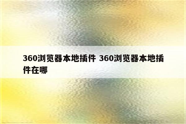 360浏览器本地插件 360浏览器本地插件在哪