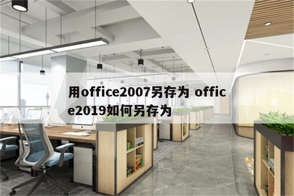用office2007另存为 office2019如何另存为