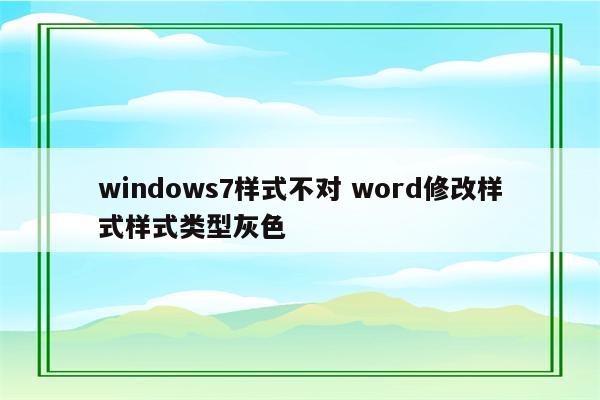 windows7样式不对 word修改样式样式类型灰色