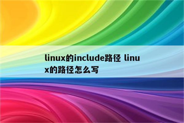 linux的include路径 linux的路径怎么写