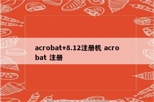 acrobat+8.12注册机 acrobat 注册
