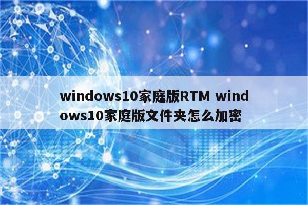 windows10家庭版RTM windows10家庭版文件夹怎么加密