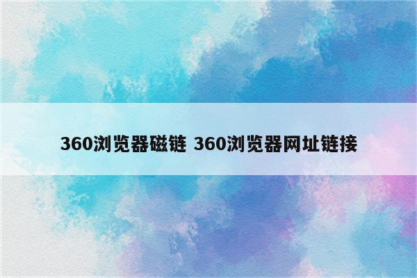 360浏览器磁链 360浏览器网址链接