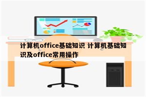 计算机office基础知识 计算机基础知识及office常用操作