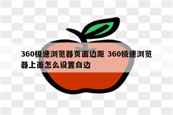 360极速浏览器页面边距 360极速浏览器上面怎么设置白边