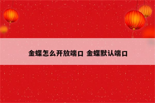 金蝶怎么开放端口 金蝶默认端口