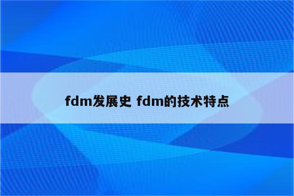 fdm发展史 fdm的技术特点