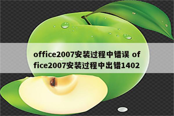 office2007安装过程中错误 office2007安装过程中出错1402