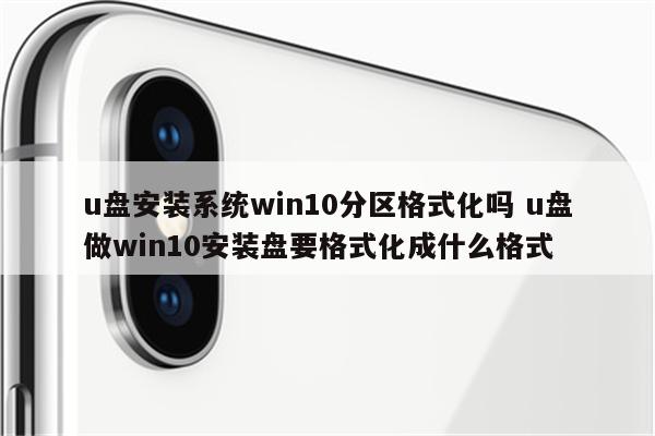 u盘安装系统win10分区格式化吗 u盘做win10安装盘要格式化成什么格式