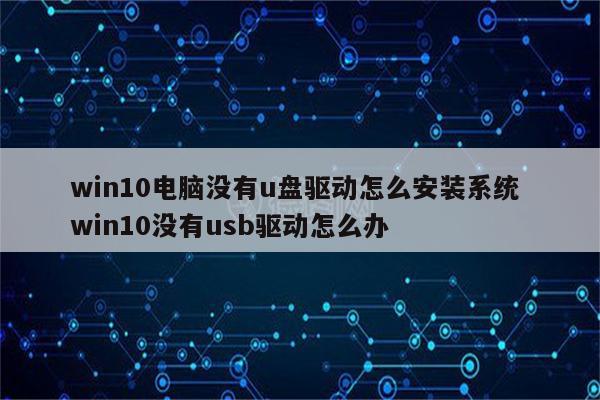 win10电脑没有u盘驱动怎么安装系统 win10没有usb驱动怎么办