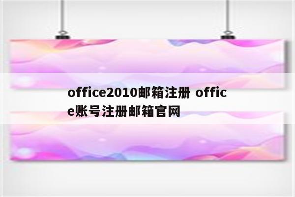 office2010邮箱注册 office账号注册邮箱官网