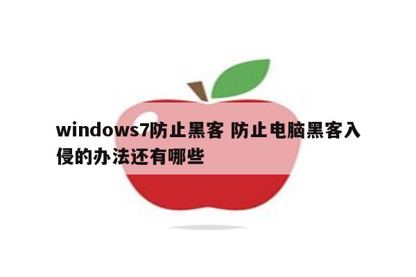 windows7防止黑客 防止电脑黑客入侵的办法还有哪些