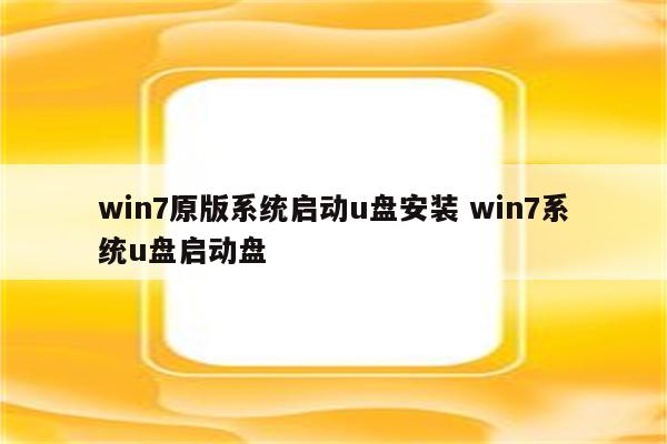 win7原版系统启动u盘安装 win7系统u盘启动盘