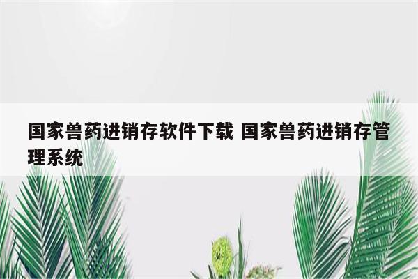 国家兽药进销存软件下载 国家兽药进销存管理系统
