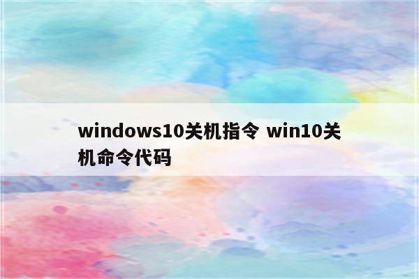 windows10关机指令 win10关机命令代码