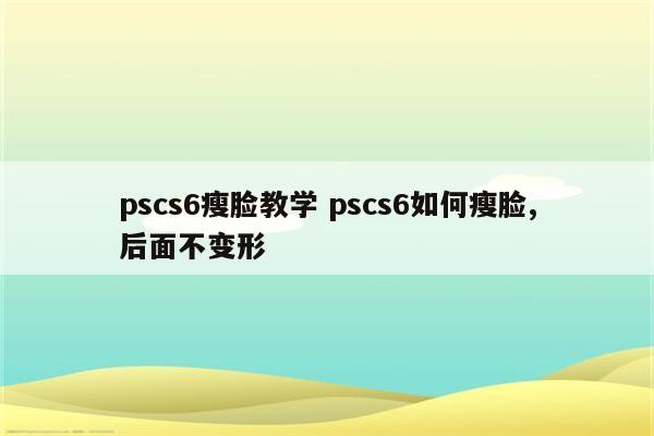 pscs6瘦脸教学 pscs6如何瘦脸,后面不变形