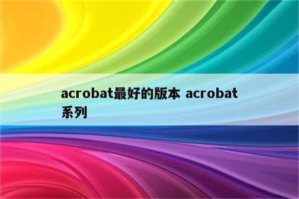 acrobat最好的版本 acrobat系列