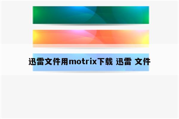 迅雷文件用motrix下载 迅雷 文件