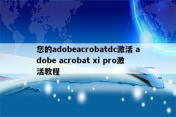 您的adobeacrobatdc激活 adobe acrobat xi pro激活教程