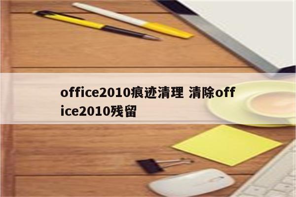 office2010痕迹清理 清除office2010残留