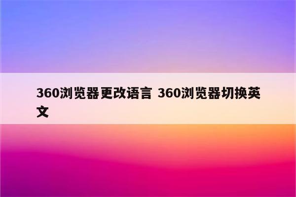 360浏览器更改语言 360浏览器切换英文