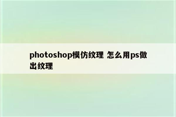 photoshop模仿纹理 怎么用ps做出纹理