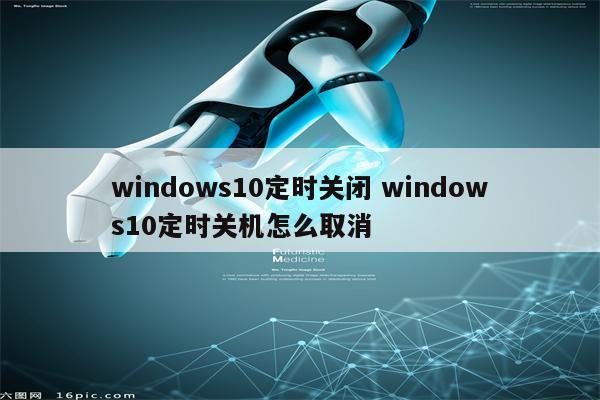 windows10定时关闭 windows10定时关机怎么取消