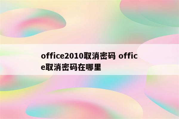 office2010取消密码 office取消密码在哪里