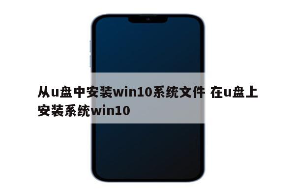 从u盘中安装win10系统文件 在u盘上安装系统win10