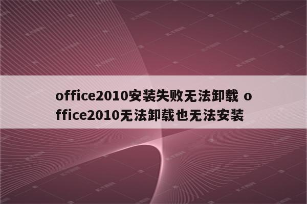office2010安装失败无法卸载 office2010无法卸载也无法安装