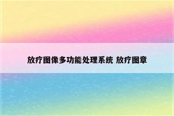 放疗图像多功能处理系统 放疗图章