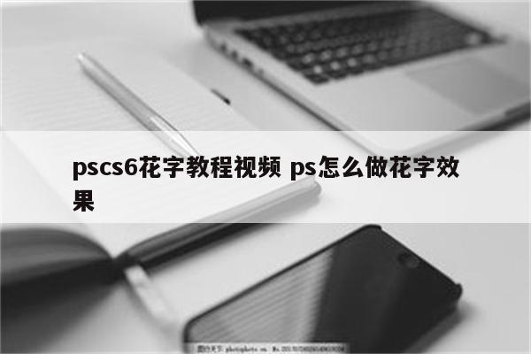 pscs6花字教程视频 ps怎么做花字效果