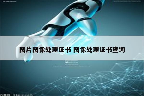 图片图像处理证书 图像处理证书查询