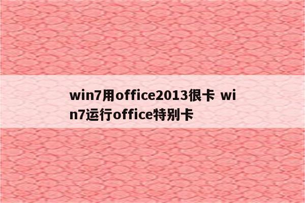 win7用office2013很卡 win7运行office特别卡