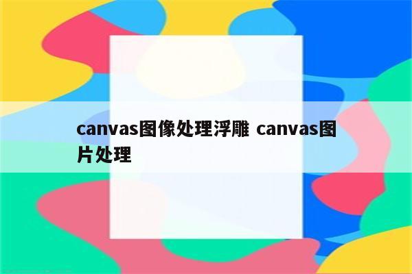 canvas图像处理浮雕 canvas图片处理