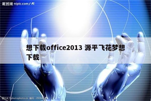 想下载office2013 源平飞花梦想下载