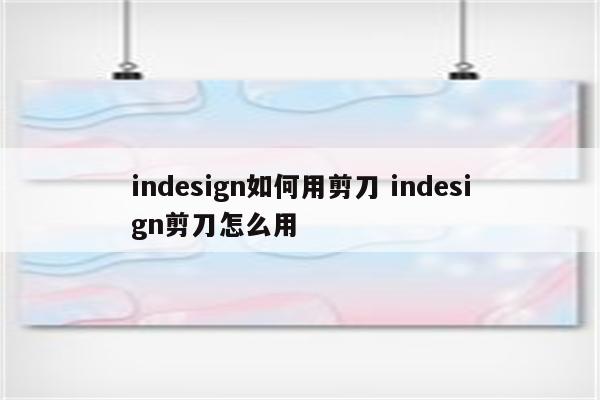 indesign如何用剪刀 indesign剪刀怎么用