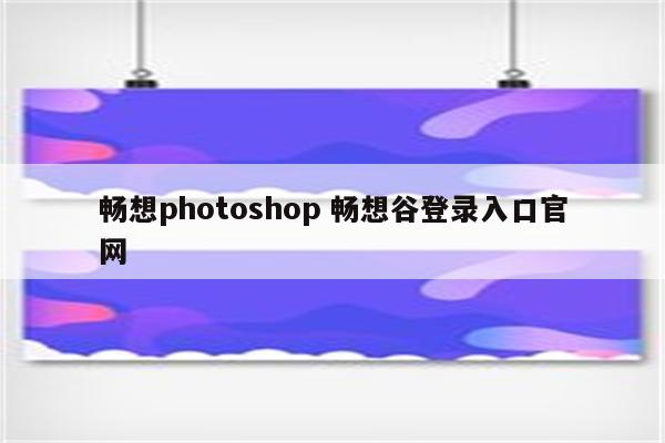 畅想photoshop 畅想谷登录入口官网