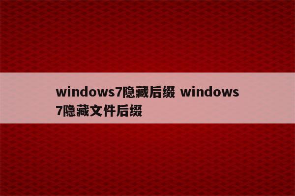 windows7隐藏后缀 windows7隐藏文件后缀