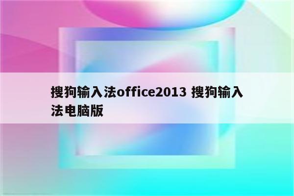 搜狗输入法office2013 搜狗输入法电脑版