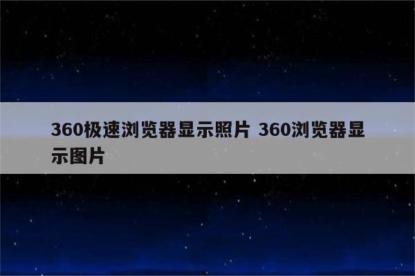 360极速浏览器显示照片 360浏览器显示图片