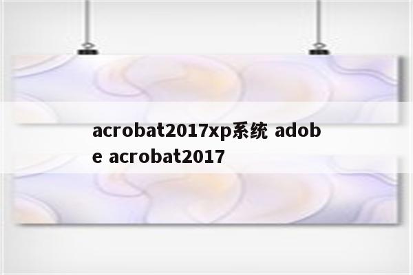 acrobat2017xp系统 adobe acrobat2017