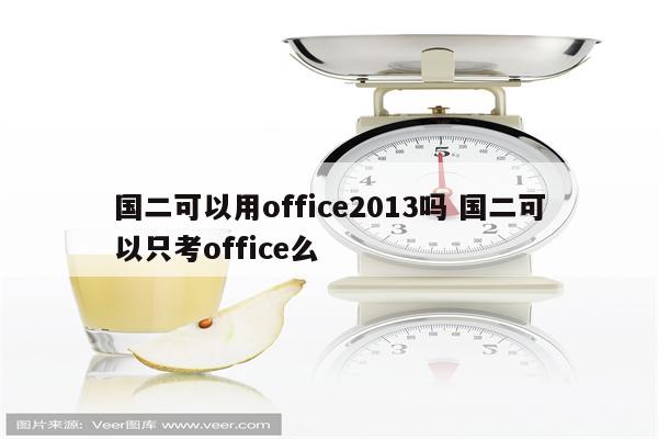 国二可以用office2013吗 国二可以只考office么