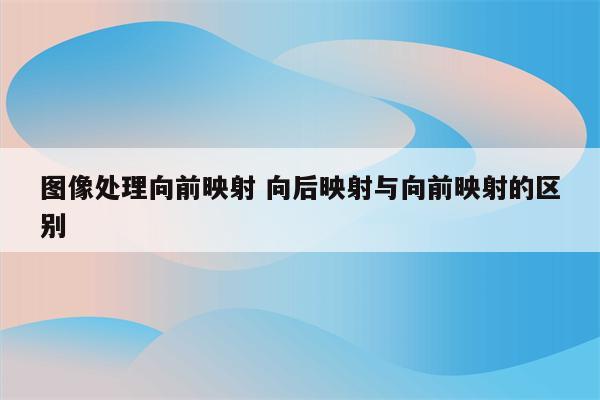 图像处理向前映射 向后映射与向前映射的区别