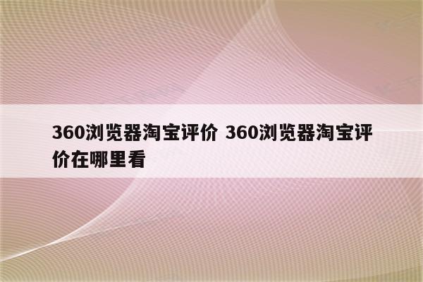 360浏览器淘宝评价 360浏览器淘宝评价在哪里看