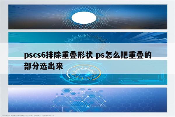 pscs6排除重叠形状 ps怎么把重叠的部分选出来