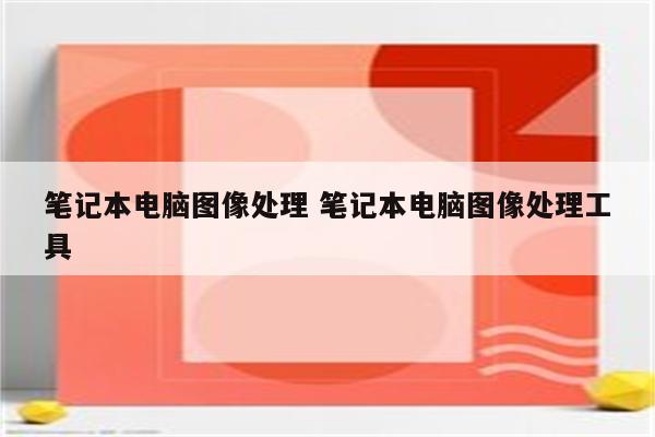 笔记本电脑图像处理 笔记本电脑图像处理工具