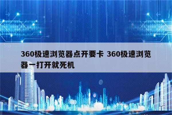 360极速浏览器点开要卡 360极速浏览器一打开就死机