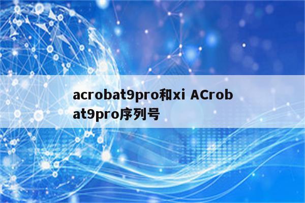 acrobat9pro和xi ACrobat9pro序列号