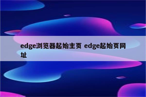 edge浏览器起始主页 edge起始页网址